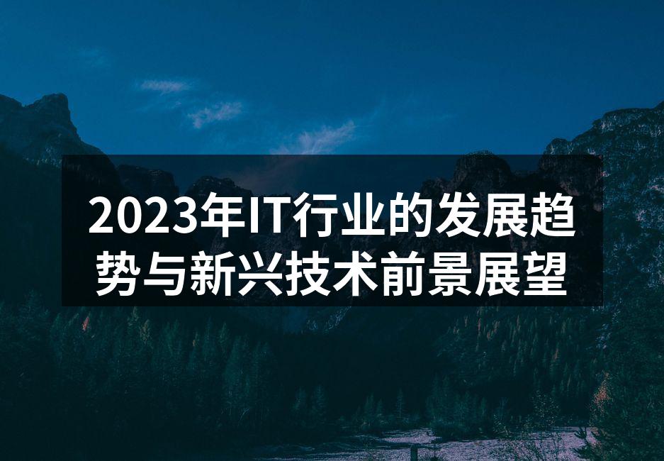 2023年IT行业的发展趋势与新兴技术前