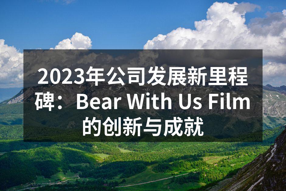 2023年公司发展新里程碑：Bear W